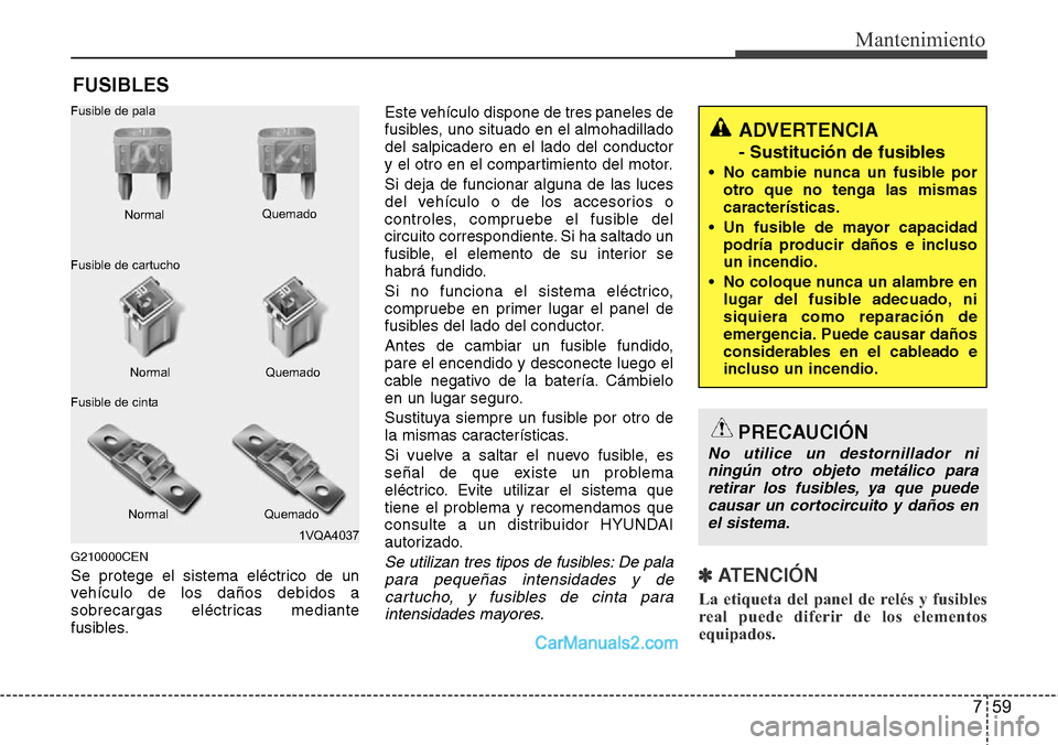 Hyundai H-1 (Grand Starex) 2015 Manual del propietario (in Spanish) 759
Mantenimiento
FUSIBLES
G210000CEN
Se protege el sistema eléctrico de un
vehículo de los daños debidos a
sobrecargas eléctricas mediante
fusibles.Este vehículo dispone de tres paneles de
fusib Hyundai H-1 (Grand Starex) 2015 Manual del propietario (in Spanish) 759
Mantenimiento
FUSIBLES
G210000CEN
Se protege el sistema eléctrico de un
vehículo de los daños debidos a
sobrecargas eléctricas mediante
fusibles.Este vehículo dispone de tres paneles de
fusib