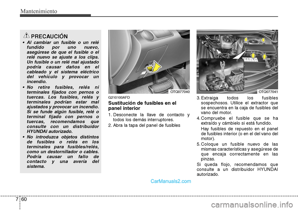 Hyundai H-1 (Grand Starex) 2015 Manual del propietario (in Spanish) Mantenimiento
60 7
G210100AFD
Sustitución de fusibles en el
panel interior
1. Desconecte la llave de contacto y
todos los demás interruptores.
2. Abra la tapa del panel de fusibles3. Extraiga todos Hyundai H-1 (Grand Starex) 2015 Manual del propietario (in Spanish) Mantenimiento
60 7
G210100AFD
Sustitución de fusibles en el
panel interior
1. Desconecte la llave de contacto y
todos los demás interruptores.
2. Abra la tapa del panel de fusibles3. Extraiga todos