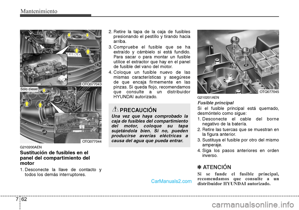 Hyundai H-1 (Grand Starex) 2015  Manual del propietario (in Spanish) Mantenimiento
62 7
G210200AEN
Sustitución de fusibles en el
panel del compartimiento del
motor
1. Desconecte la llave de contacto y
todos los demás interruptores.2. Retire la tapa de la caja de fusi