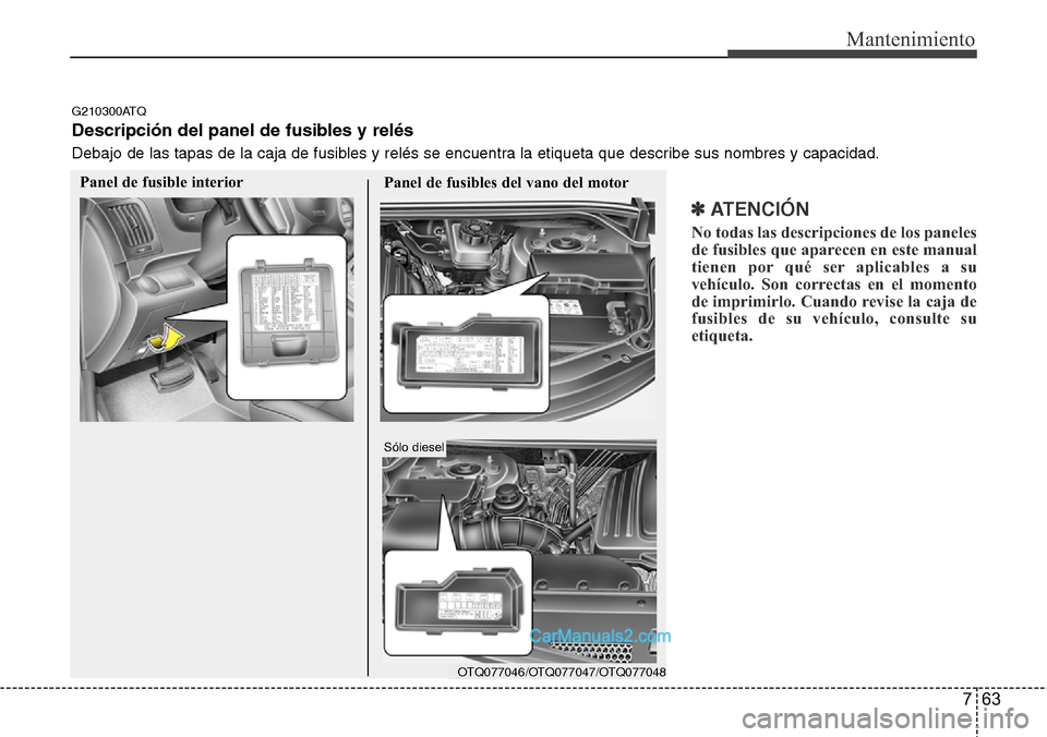 Hyundai H-1 (Grand Starex) 2015  Manual del propietario (in Spanish) 763
Mantenimiento
✽ ATENCIÓN
No todas las descripciones de los paneles
de fusibles que aparecen en este manual
tienen por qué ser aplicables a su
vehículo. Son correctas en el momento
de imprimir