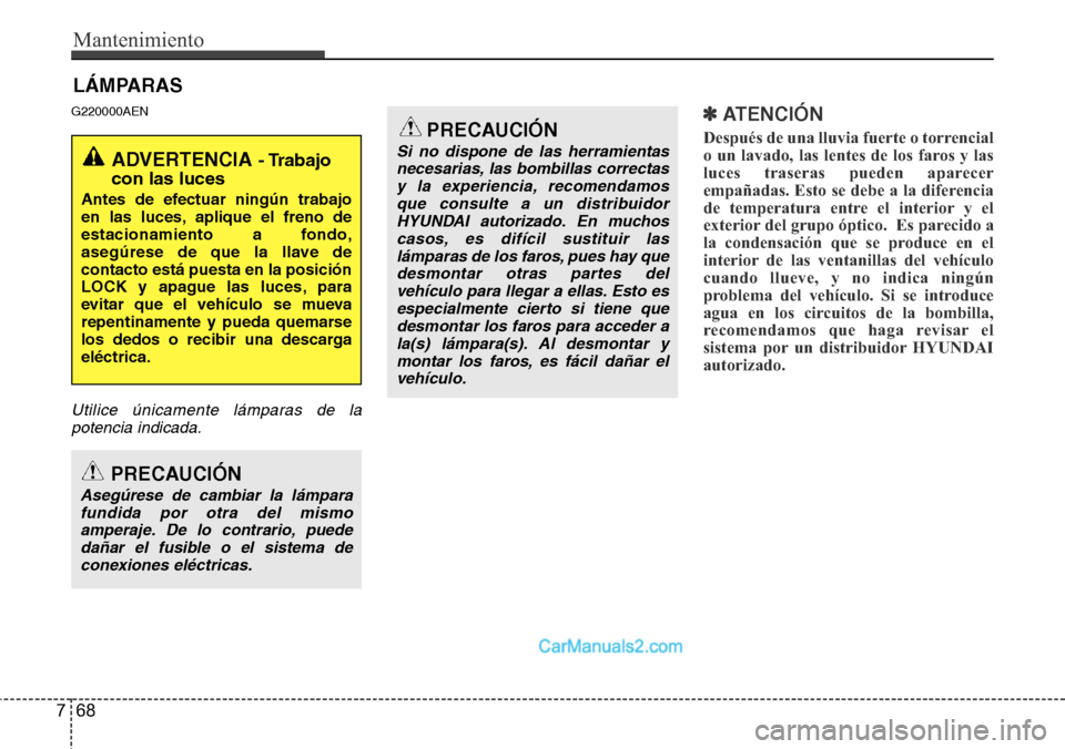 Hyundai H-1 (Grand Starex) 2015  Manual del propietario (in Spanish) Mantenimiento
68 7
LÁMPARAS
G220000AEN
Utilice únicamente lámparas de la
potencia indicada.
✽ ATENCIÓN
Después de una lluvia fuerte o torrencial
o un lavado, las lentes de los faros y las
luces