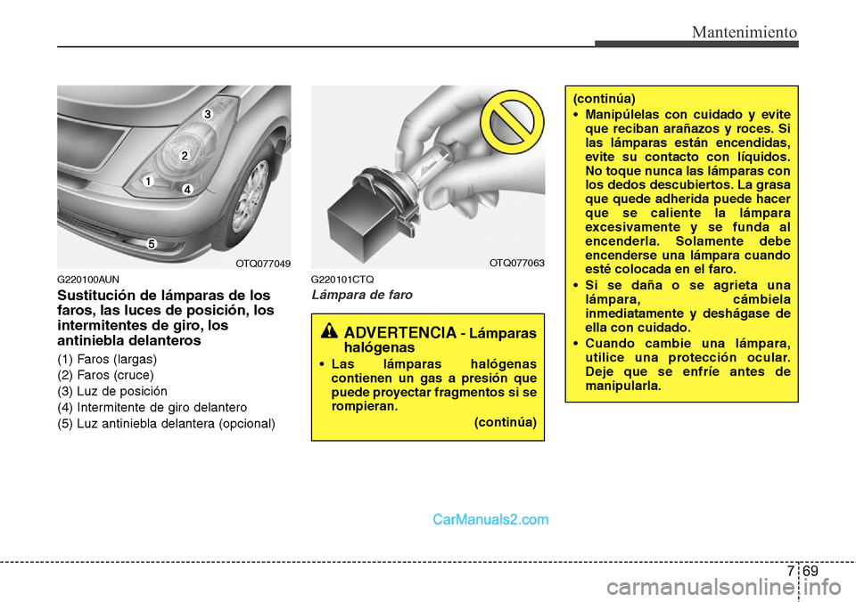 Hyundai H-1 (Grand Starex) 2015  Manual del propietario (in Spanish) 769
Mantenimiento
G220100AUN
Sustitución de lámparas de los
faros, las luces de posición, los
intermitentes de giro, los
antiniebla delanteros
(1) Faros (largas)
(2) Faros (cruce)
(3) Luz de posici