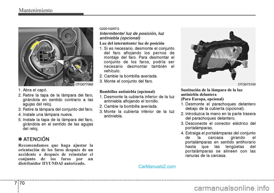 Hyundai H-1 (Grand Starex) 2015  Manual del propietario (in Spanish) Mantenimiento
70 7
1. Abra el capó.
2. Retire la tapa de la lámpara del faro,
girándola en sentido contrario a las
agujas del reloj.
3. Retire la lámpara del conjunto del faro.
4. Instale una lám