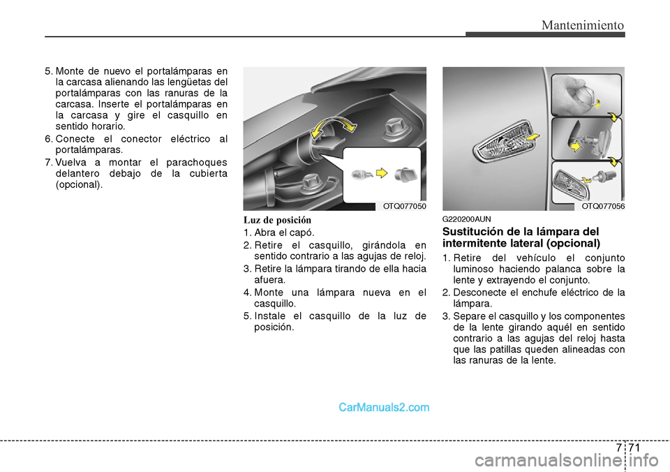Hyundai H-1 (Grand Starex) 2015  Manual del propietario (in Spanish) 771
Mantenimiento
5. Monte de nuevo el portalámparas en
la carcasa alienando las lengüetas del
portalámparas con las ranuras de la
carcasa. Inserte el portalámparas en
la carcasa y gire el casquil