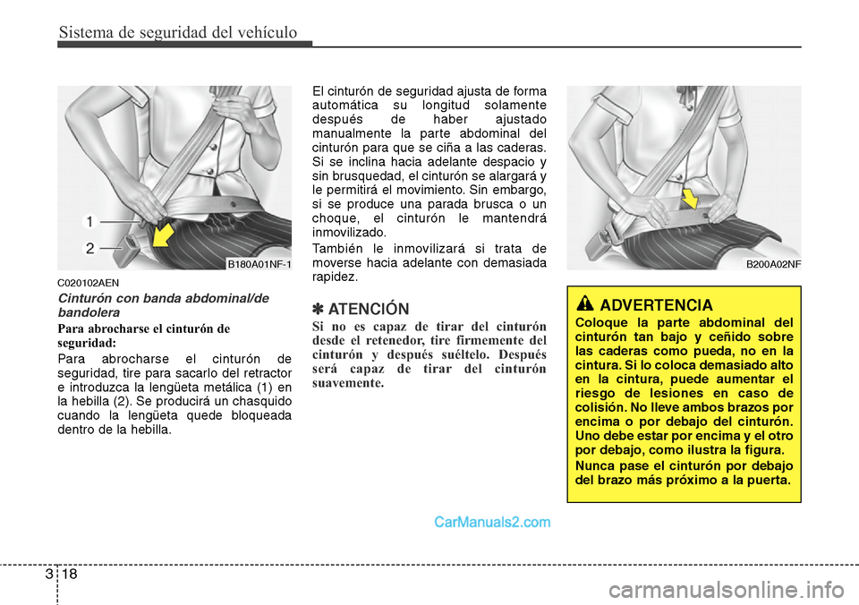 Hyundai H-1 (Grand Starex) 2015  Manual del propietario (in Spanish) Sistema de seguridad del vehículo
18 3
C020102AEN
Cinturón con banda abdominal/de
bandolera
Para abrocharse el cinturón de
seguridad:
Para abrocharse el cinturón de
seguridad, tire para sacarlo de