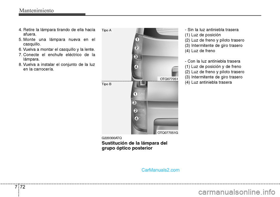 Hyundai H-1 (Grand Starex) 2015  Manual del propietario (in Spanish) Mantenimiento
72 7
4. Retire la lámpara tirando de ella hacia
afuera.
5. Monte una lámpara nueva en el
casquillo.
6. Vuelva a montar el casquillo y la lente.
7. Conecte el enchufe eléctrico de la
l