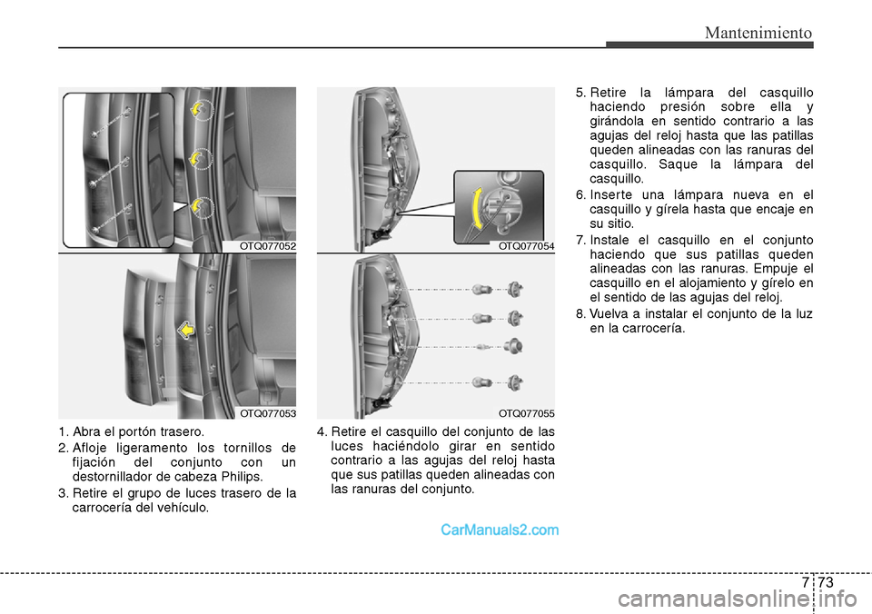 Hyundai H-1 (Grand Starex) 2015  Manual del propietario (in Spanish) 773
Mantenimiento
1. Abra el portón trasero.
2. Afloje ligeramento los tornillos de
fijación del conjunto con un
destornillador de cabeza Philips.
3. Retire el grupo de luces trasero de la
carrocer