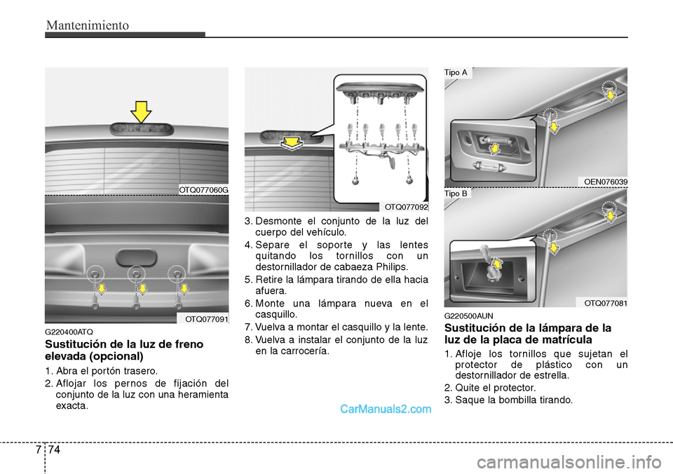 Hyundai H-1 (Grand Starex) 2015  Manual del propietario (in Spanish) Mantenimiento
74 7
G220400ATQ
Sustitución de la luz de freno
elevada (opcional)
1. Abra el portón trasero.
2. Aflojar los pernos de fijación del
conjunto de la luz con una heramienta
exacta.3. Desm