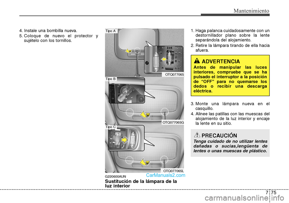 Hyundai H-1 (Grand Starex) 2015  Manual del propietario (in Spanish) 775
Mantenimiento
4. Instale una bombilla nueva.
5. Coloque de nuevo el protector y
sujételo con los tornillos.
G220600AUN
Sustitución de la lámpara de la
luz interior
1. Haga palanca cuidadosament
