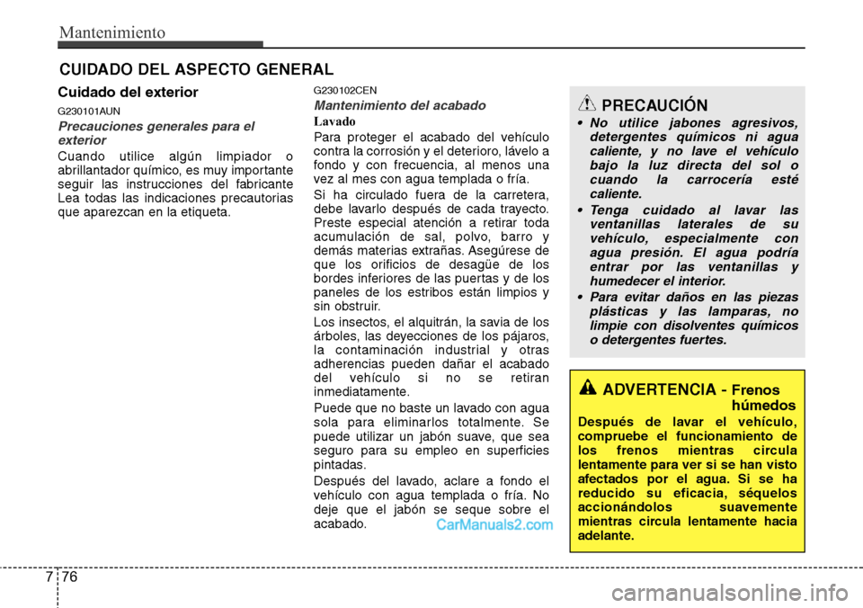 Hyundai H-1 (Grand Starex) 2015  Manual del propietario (in Spanish) Mantenimiento
76 7
CUIDADO DEL ASPECTO GENERAL
Cuidado del exterior
G230101AUN
Precauciones generales para el
exterior
Cuando utilice algún limpiador o
abrillantador químico, es muy importante
segui