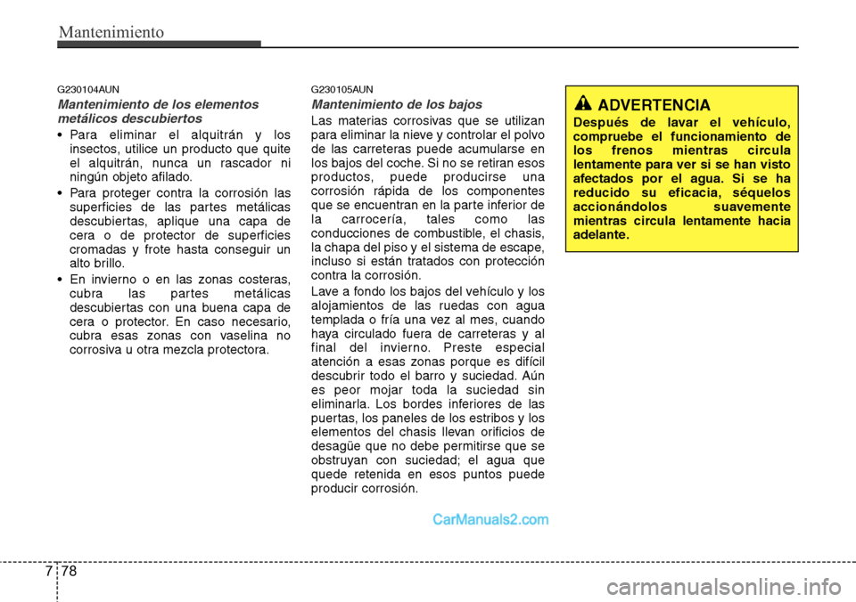Hyundai H-1 (Grand Starex) 2015  Manual del propietario (in Spanish) Mantenimiento
78 7
G230104AUN
Mantenimiento de los elementos
metálicos descubiertos 
• Para eliminar el alquitrán y los
insectos, utilice un producto que quite
el alquitrán, nunca un rascador ni
