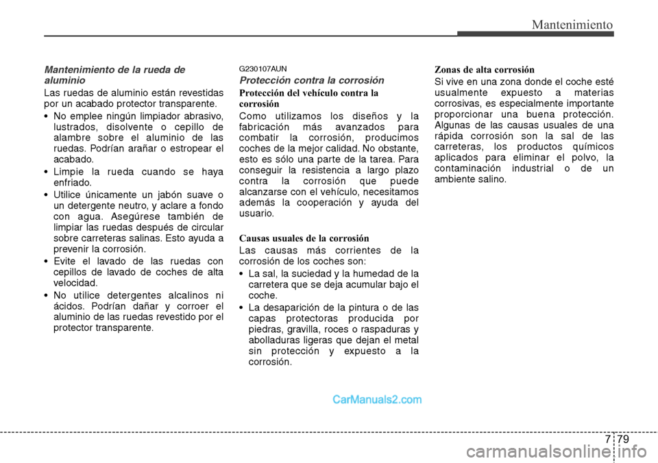 Hyundai H-1 (Grand Starex) 2015  Manual del propietario (in Spanish) 779
Mantenimiento
Mantenimiento de la rueda de
aluminio 
Las ruedas de aluminio están revestidas
por un acabado protector transparente.
• No emplee ningún limpiador abrasivo,
lustrados, disolvente