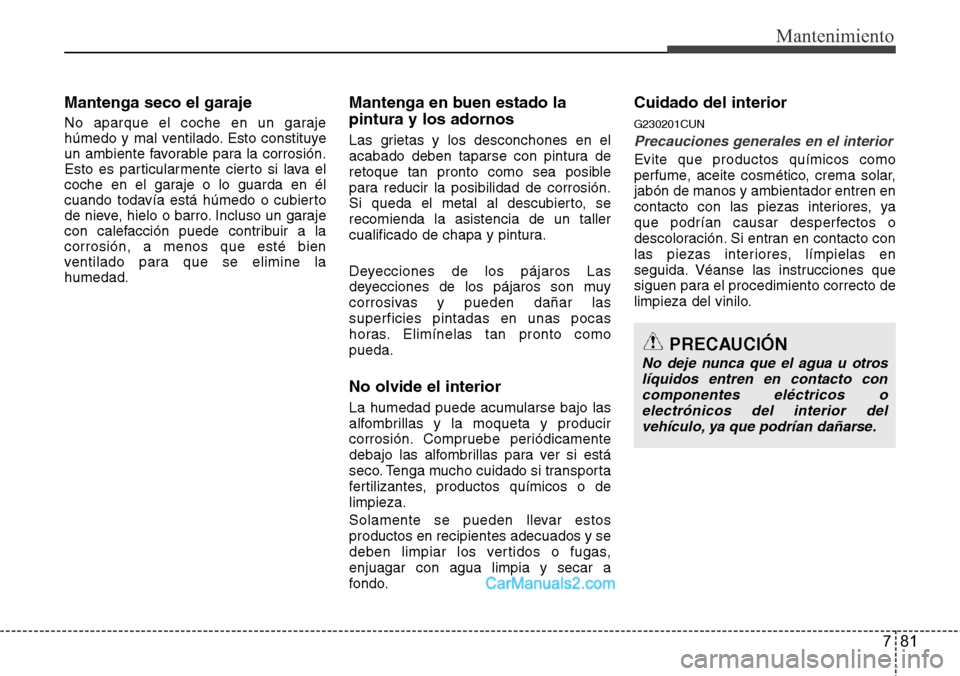 Hyundai H-1 (Grand Starex) 2015  Manual del propietario (in Spanish) 781
Mantenimiento
Mantenga seco el garaje
No aparque el coche en un garaje
húmedo y mal ventilado. Esto constituye
un ambiente favorable para la corrosión.
Esto es particularmente cierto si lava el
