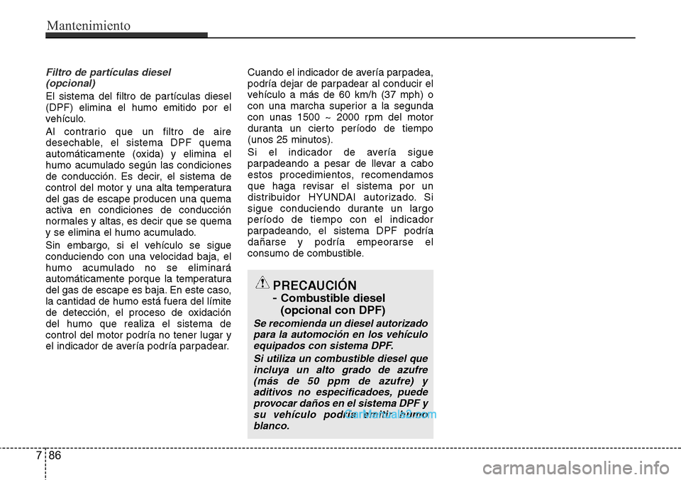 Hyundai H-1 (Grand Starex) 2015 Manual del propietario (in Spanish) Filtro de partículas diesel
(opcional)
El sistema del filtro de partículas diesel
(DPF) elimina el humo emitido por el
vehículo.
Al contrario que un filtro de aire
desechable, el sistema DPF quema Hyundai H-1 (Grand Starex) 2015 Manual del propietario (in Spanish) Filtro de partículas diesel
(opcional)
El sistema del filtro de partículas diesel
(DPF) elimina el humo emitido por el
vehículo.
Al contrario que un filtro de aire
desechable, el sistema DPF quema