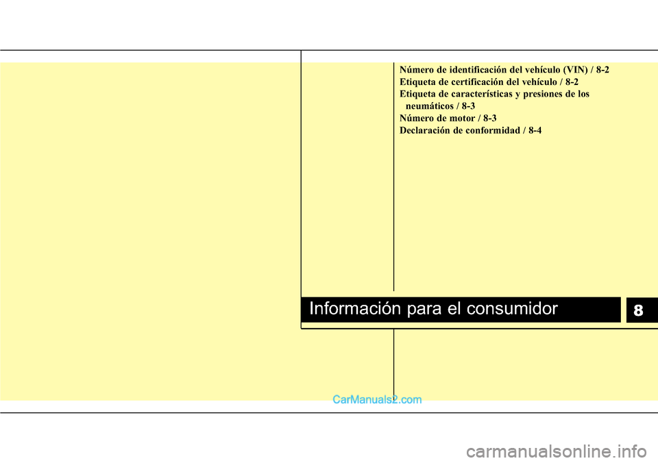 Hyundai H-1 (Grand Starex) 2015 Manual del propietario (in Spanish) 8
Número de identificación del vehículo (VIN) / 8-2
Etiqueta de certificación del vehículo / 8-2
Etiqueta de características y presiones de los
neumáticos / 8-3
Número de motor / 8-3
Declaraci Hyundai H-1 (Grand Starex) 2015 Manual del propietario (in Spanish) 8
Número de identificación del vehículo (VIN) / 8-2
Etiqueta de certificación del vehículo / 8-2
Etiqueta de características y presiones de los
neumáticos / 8-3
Número de motor / 8-3
Declaraci