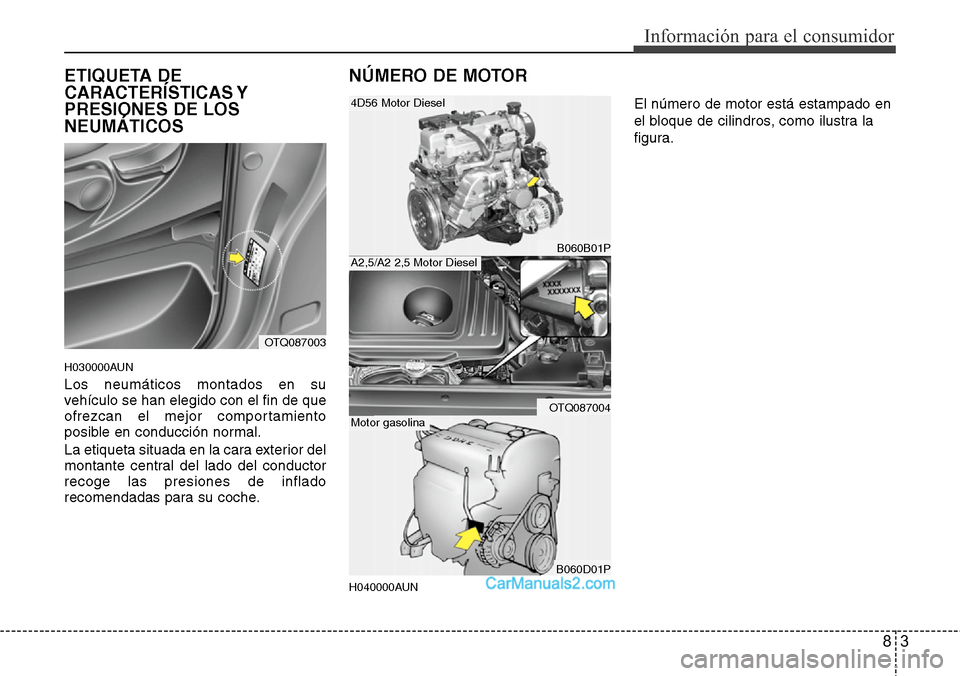 Hyundai H-1 (Grand Starex) 2015 Manual del propietario (in Spanish) 83
Información para el consumidor
ETIQUETA DE
CARACTERÍSTICAS Y
PRESIONES DE LOS
NEUMÁTICOS
H030000AUN
Los neumáticos montados en su
vehículo se han elegido con el fin de que
ofrezcan el mejor co Hyundai H-1 (Grand Starex) 2015 Manual del propietario (in Spanish) 83
Información para el consumidor
ETIQUETA DE
CARACTERÍSTICAS Y
PRESIONES DE LOS
NEUMÁTICOS
H030000AUN
Los neumáticos montados en su
vehículo se han elegido con el fin de que
ofrezcan el mejor co