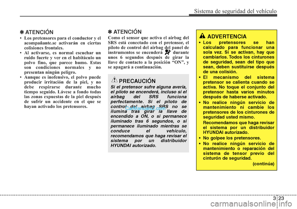 Hyundai H-1 (Grand Starex) 2015  Manual del propietario (in Spanish) 323
Sistema de seguridad del vehículo
✽ATENCIÓN
• Los pretensores para el conductor y el
acompañante.se activarán en ciertas
colisiones frontales. 
• Al activarse, es normal escuchar un
ruid