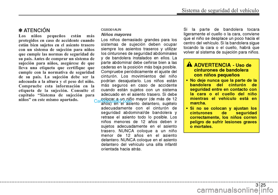 Hyundai H-1 (Grand Starex) 2015  Manual del propietario (in Spanish) 325
Sistema de seguridad del vehículo
✽ATENCIÓN
Los niños pequeños están más
protegidos en caso de accidente cuando
están bien sujetos en el asiento trasero
con un sistema de sujeción para n