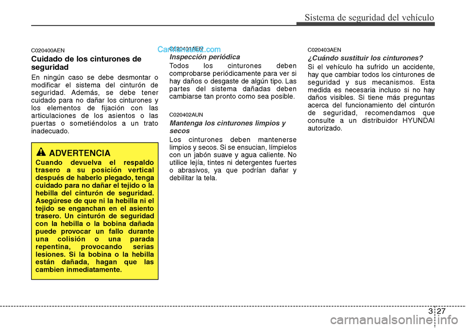 Hyundai H-1 (Grand Starex) 2015  Manual del propietario (in Spanish) 327
Sistema de seguridad del vehículo
C020400AEN
Cuidado de los cinturones de
seguridad
En ningún caso se debe desmontar o
modificar el sistema del cinturón de
seguridad. Además, se debe tener
cui