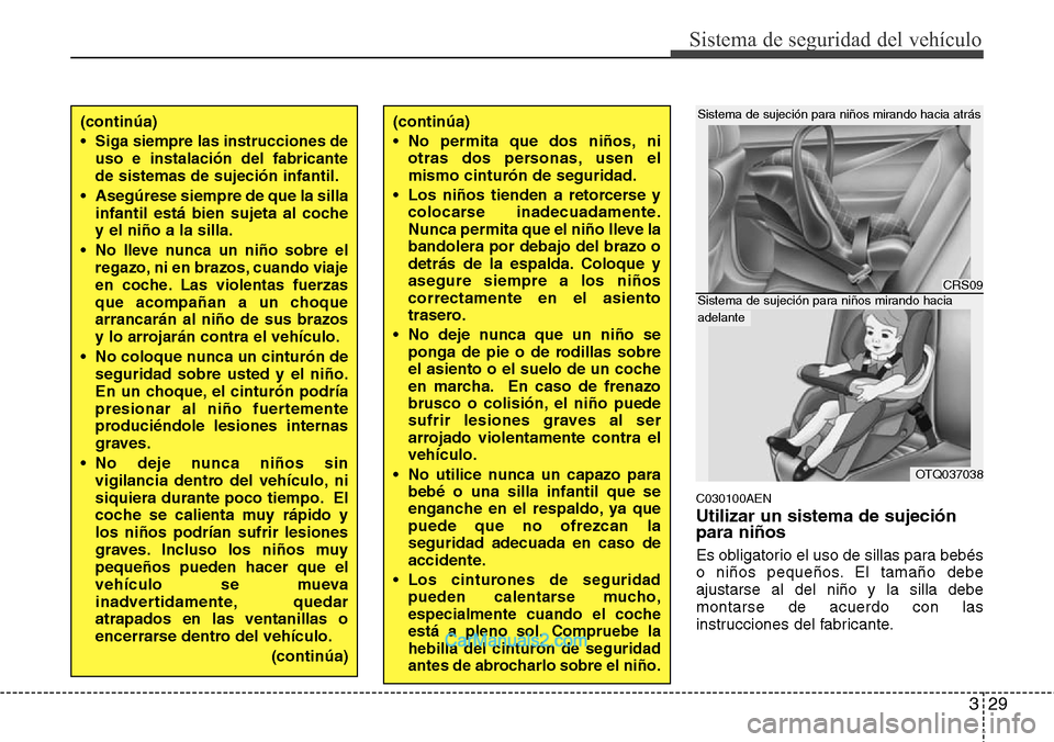 Hyundai H-1 (Grand Starex) 2015  Manual del propietario (in Spanish) 329
Sistema de seguridad del vehículo
C030100AEN
Utilizar un sistema de sujeción
para niños
Es obligatorio el uso de sillas para bebés
o niños pequeños. El tamaño debe
ajustarse al del niño y 