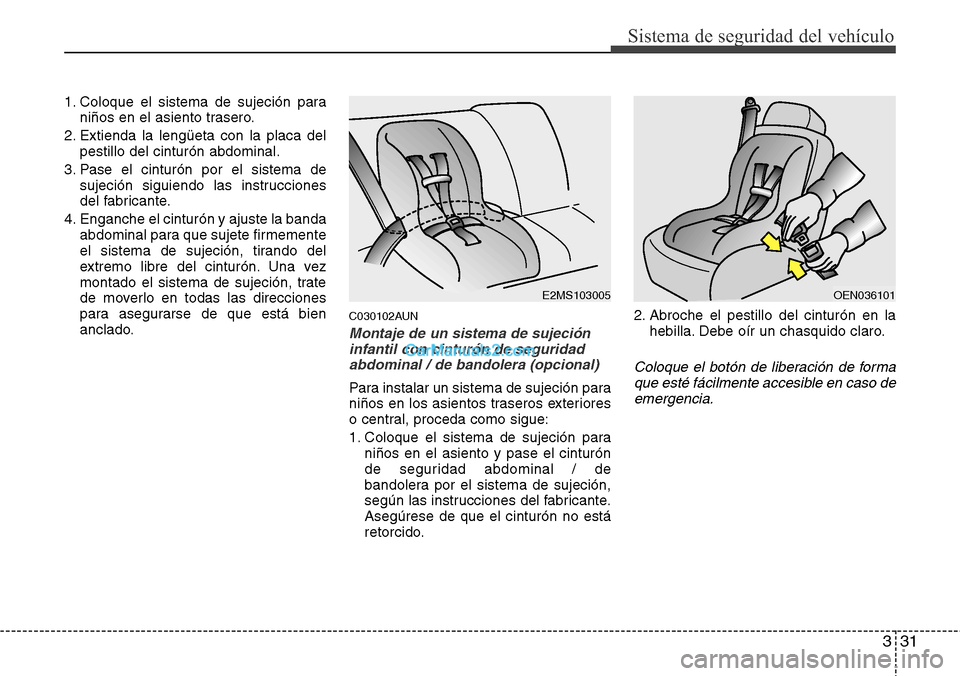 Hyundai H-1 (Grand Starex) 2015  Manual del propietario (in Spanish) 331
Sistema de seguridad del vehículo
1. Coloque el sistema de sujeción para
niños en el asiento trasero.
2. Extienda la lengüeta con la placa del
pestillo del cinturón abdominal.
3. Pase el cint