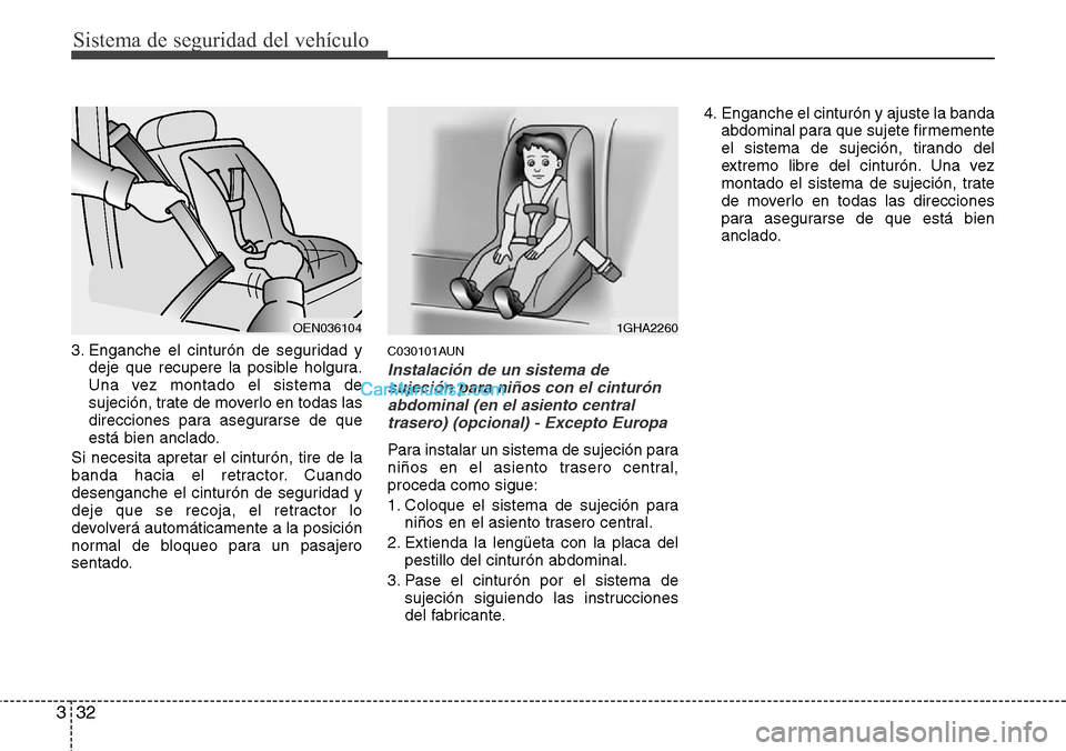 Hyundai H-1 (Grand Starex) 2015  Manual del propietario (in Spanish) Sistema de seguridad del vehículo
32 3
3. Enganche el cinturón de seguridad y
deje que recupere la posible holgura.
Una vez montado el sistema de
sujeción, trate de moverlo en todas las
direcciones