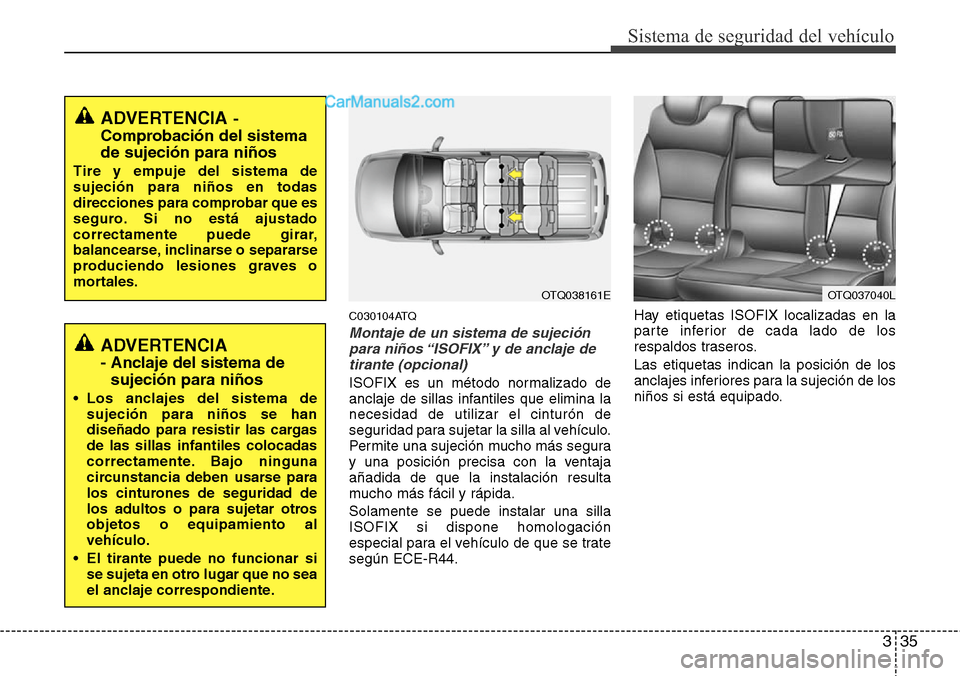 Hyundai H-1 (Grand Starex) 2015  Manual del propietario (in Spanish) 335
Sistema de seguridad del vehículo
C030104ATQ
Montaje de un sistema de sujeción
para niños “ISOFIX” y de anclaje de
tirante (opcional)
ISOFIX es un método normalizado de
anclaje de sillas i