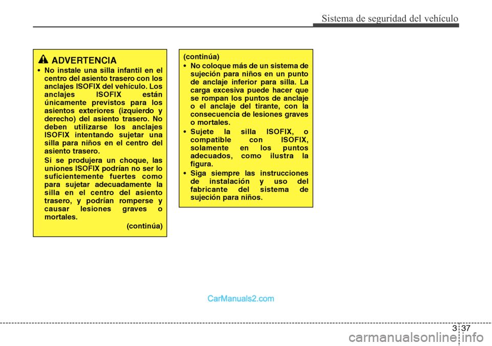 Hyundai H-1 (Grand Starex) 2015  Manual del propietario (in Spanish) 337
Sistema de seguridad del vehículo
(continúa)
• No coloque más de un sistema de
sujeción para niños en un punto
de anclaje inferior para silla. La
carga excesiva puede hacer que
se rompan lo