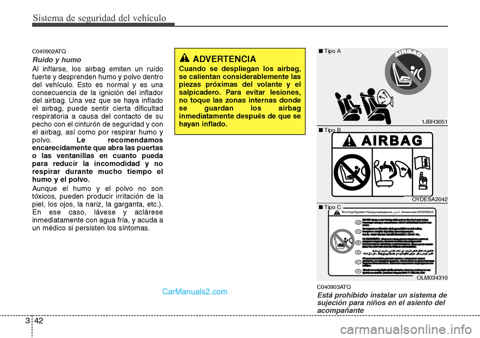 Hyundai H-1 (Grand Starex) 2015  Manual del propietario (in Spanish) Sistema de seguridad del vehículo
42 3
C040902ATQ
Ruido y humo
Al inflarse, los airbag emiten un ruido
fuerte y desprenden humo y polvo dentro
del vehículo. Esto es normal y es una
consecuencia de l