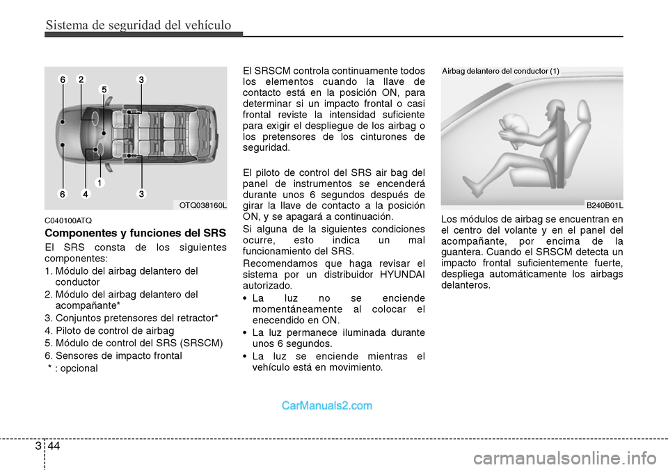 Hyundai H-1 (Grand Starex) 2015  Manual del propietario (in Spanish) Sistema de seguridad del vehículo
44 3
C040100ATQ
Componentes y funciones del SRS
El SRS consta de los siguientes
componentes:
1. Módulo del airbag delantero del
conductor
2. Módulo del airbag dela