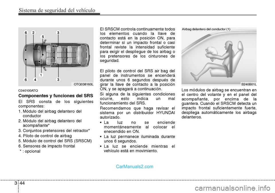 Hyundai H-1 (Grand Starex) 2015 Manual del propietario (in Spanish) Sistema de seguridad del vehículo
44 3
C040100ATQ
Componentes y funciones del SRS
El SRS consta de los siguientes
componentes:
1. Módulo del airbag delantero del
conductor
2. Módulo del airbag dela Hyundai H-1 (Grand Starex) 2015 Manual del propietario (in Spanish) Sistema de seguridad del vehículo
44 3
C040100ATQ
Componentes y funciones del SRS
El SRS consta de los siguientes
componentes:
1. Módulo del airbag delantero del
conductor
2. Módulo del airbag dela