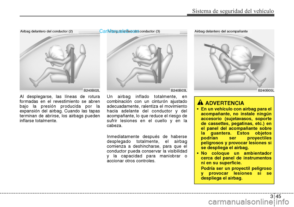 Hyundai H-1 (Grand Starex) 2015 Manual del propietario (in Spanish) 345
Sistema de seguridad del vehículo
B240B05L
Airbag delantero del acompañante
Al desplegarse, las líneas de rotura
formadas en el revestimiento se abren
bajo la presión producida por la
expansi Hyundai H-1 (Grand Starex) 2015 Manual del propietario (in Spanish) 345
Sistema de seguridad del vehículo
B240B05L
Airbag delantero del acompañante
Al desplegarse, las líneas de rotura
formadas en el revestimiento se abren
bajo la presión producida por la
expansi