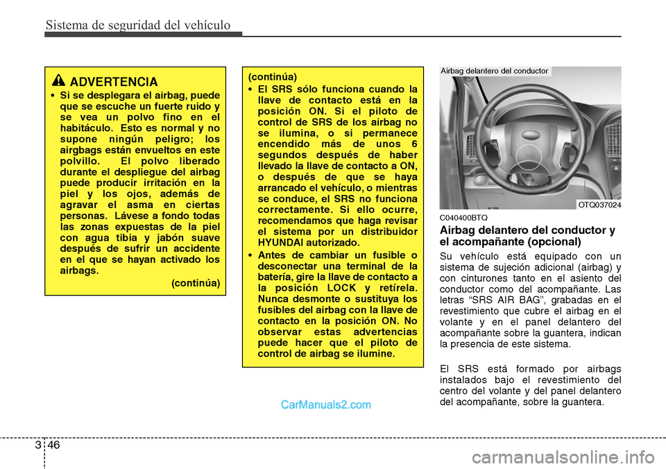 Hyundai H-1 (Grand Starex) 2015  Manual del propietario (in Spanish) Sistema de seguridad del vehículo
46 3
C040400BTQ
Airbag delantero del conductor y
el acompañante (opcional)
Su vehículo está equipado con un
sistema de sujeción adicional (airbag) y
con cinturon