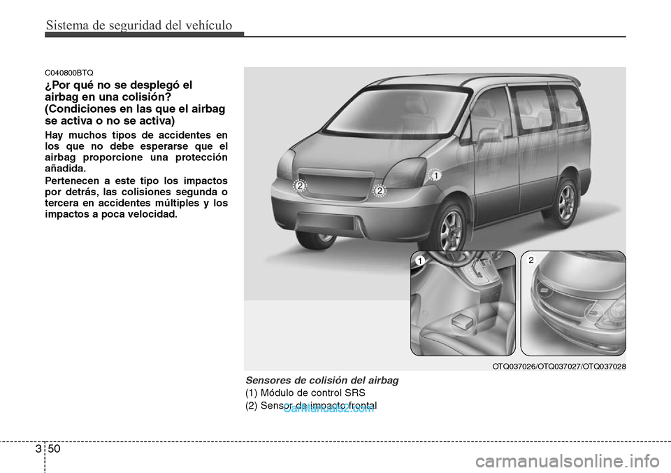 Hyundai H-1 (Grand Starex) 2015 Manual del propietario (in Spanish) Sistema de seguridad del vehículo
50 3
C040800BTQ
¿Por qué no se desplegó el
airbag en una colisión?
(Condiciones en las que el airbag
se activa o no se activa)
Hay muchos tipos de accidentes en
Hyundai H-1 (Grand Starex) 2015 Manual del propietario (in Spanish) Sistema de seguridad del vehículo
50 3
C040800BTQ
¿Por qué no se desplegó el
airbag en una colisión?
(Condiciones en las que el airbag
se activa o no se activa)
Hay muchos tipos de accidentes en