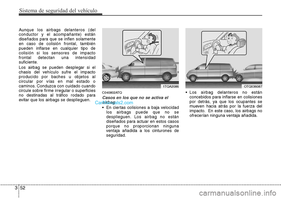 Hyundai H-1 (Grand Starex) 2015 Manual del propietario (in Spanish) Sistema de seguridad del vehículo
52 3
Aunque los airbags delanteros (del
conductor y el acompañante) están
diseñados para que se inflen solamente
en caso de colisión frontal, también
pueden inf Hyundai H-1 (Grand Starex) 2015 Manual del propietario (in Spanish) Sistema de seguridad del vehículo
52 3
Aunque los airbags delanteros (del
conductor y el acompañante) están
diseñados para que se inflen solamente
en caso de colisión frontal, también
pueden inf