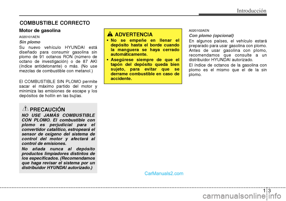 Hyundai H-1 (Grand Starex) 2015  Manual del propietario (in Spanish) 13
Introducción
Motor de gasolina
A020101AEN
Sin plomo
Su nuevo vehículo HYUNDAI está
diseñado para consumir gasolina sin
plomo de 91 octanos RON (número de
octano de investigación) o de 87 AKI
