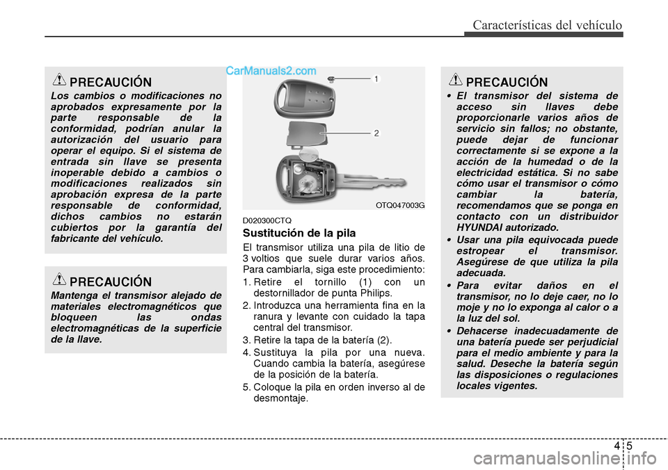 Hyundai H-1 (Grand Starex) 2015 Manual del propietario (in Spanish) 45
Características del vehículo
D020300CTQ
Sustitución de la pila
El transmisor utiliza una pila de litio de
3 voltios que suele durar varios años.
Para cambiarla, siga este procedimiento:
1. Reti Hyundai H-1 (Grand Starex) 2015 Manual del propietario (in Spanish) 45
Características del vehículo
D020300CTQ
Sustitución de la pila
El transmisor utiliza una pila de litio de
3 voltios que suele durar varios años.
Para cambiarla, siga este procedimiento:
1. Reti