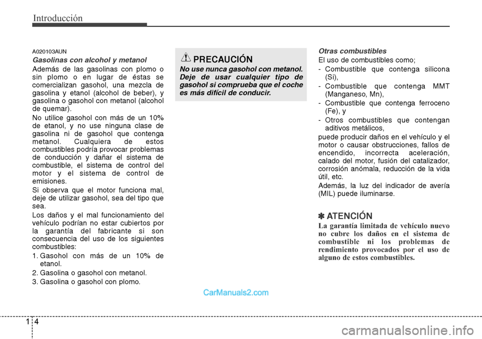 Hyundai H-1 (Grand Starex) 2015  Manual del propietario (in Spanish) Introducción
4 1
A020103AUN
Gasolinas con alcohol y metanol
Además de las gasolinas con plomo o
sin plomo o en lugar de éstas se
comercializan gasohol, una mezcla de
gasolina y etanol (alcohol de b