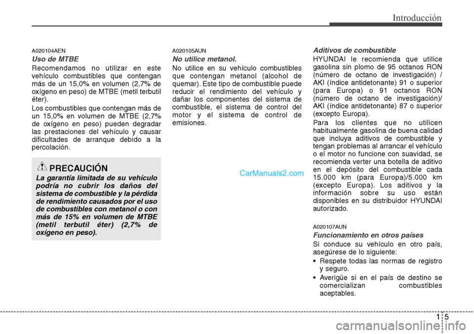 Hyundai H-1 (Grand Starex) 2015  Manual del propietario (in Spanish) 15
Introducción
A020104AEN
Uso de MTBE
Recomendamos no utilizar en este
vehículo combustibles que contengan
más de un 15,0% en volumen (2,7% de
oxígeno en peso) de MTBE (metil terbutil
éter).
Los