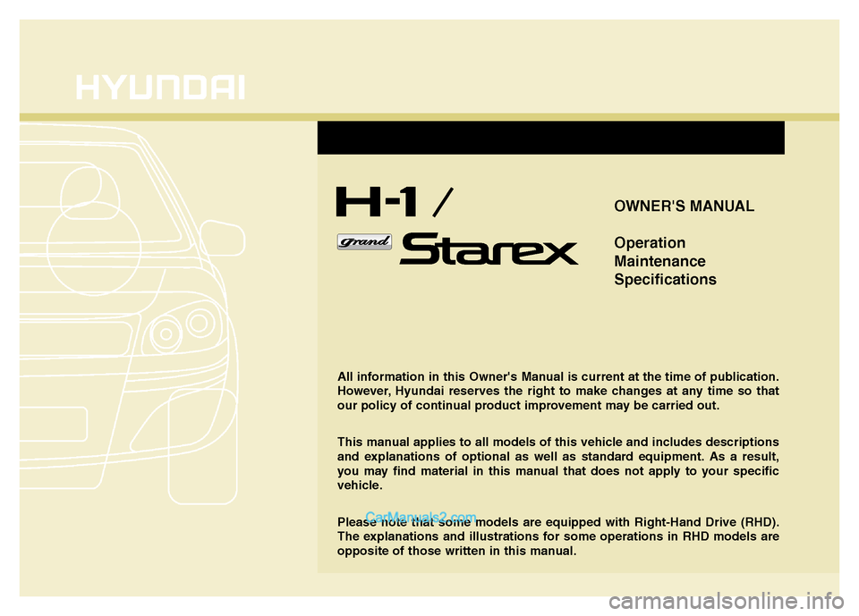 Hyundai H-1 (Grand Starex) 2014  Owners Manual OWNERS MANUAL
Operation
Maintenance
Specifications
All information in this Owners Manual is current at the time of publication.
However, Hyundai reserves the right to make changes at any time so tha