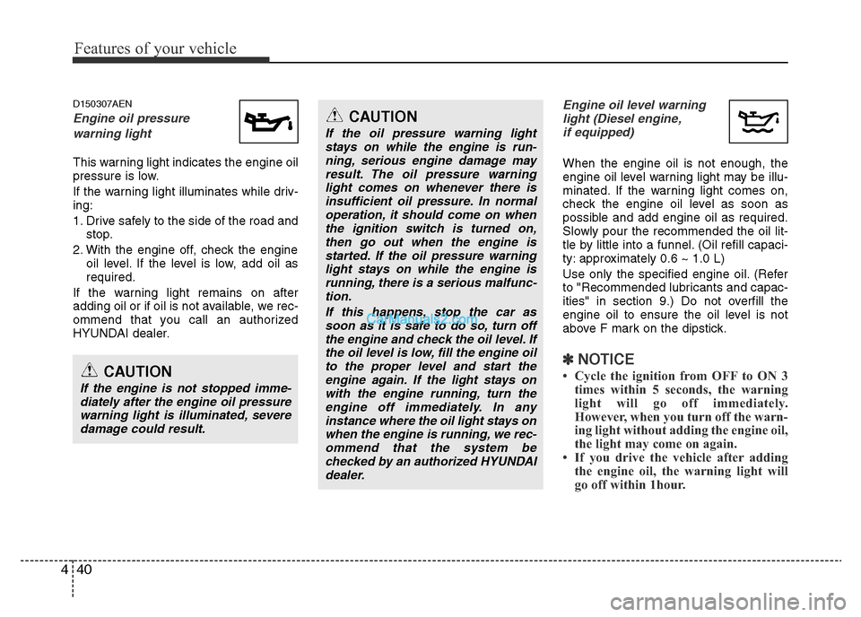 Hyundai H-1 (Grand Starex) 2014  Owners Manual Features of your vehicle
40 4
D150307AEN
Engine oil pressure 
warning light
This warning light indicates the engine oil
pressure is low.
If the warning light illuminates while driv-
ing:
1. Drive safe