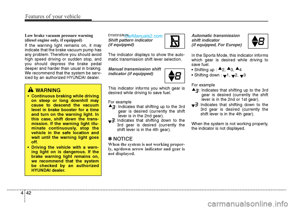Hyundai H-1 (Grand Starex) 2014  Owners Manual Features of your vehicle
42 4
Low brake vacuum pressure warning 
(diesel engine only, if equipped)
If the warning light remains on, it may
indicate that the brake vacuum pump has
any problem. Therefor