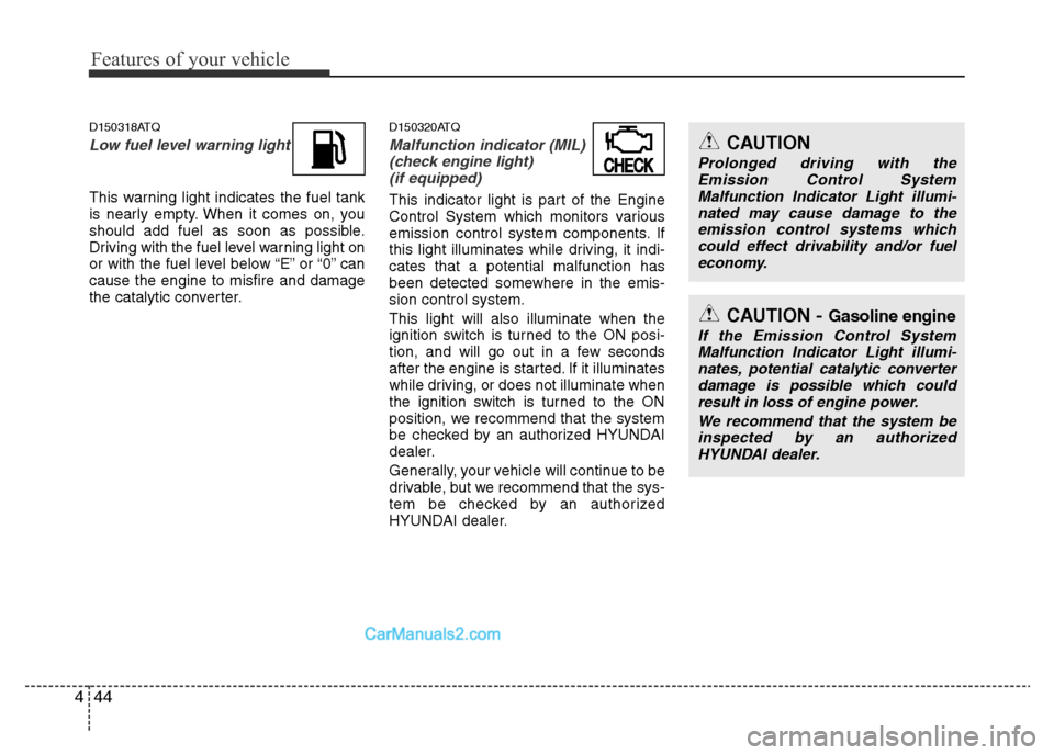 Hyundai H-1 (Grand Starex) 2014  Owners Manual Features of your vehicle
44 4
D150318ATQ
Low fuel level warning light
This warning light indicates the fuel tank
is nearly empty. When it comes on, you
should add fuel as soon as possible.
Driving wit