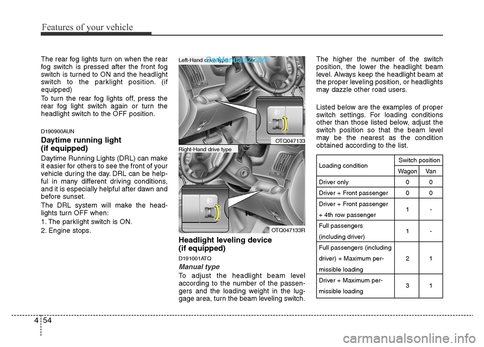 Hyundai H-1 (Grand Starex) 2014  Owners Manual Features of your vehicle
54 4
The rear fog lights turn on when the rear
fog switch is pressed after the front fog
switch is turned to ON and the headlight
switch to the parklight position. (if
equippe