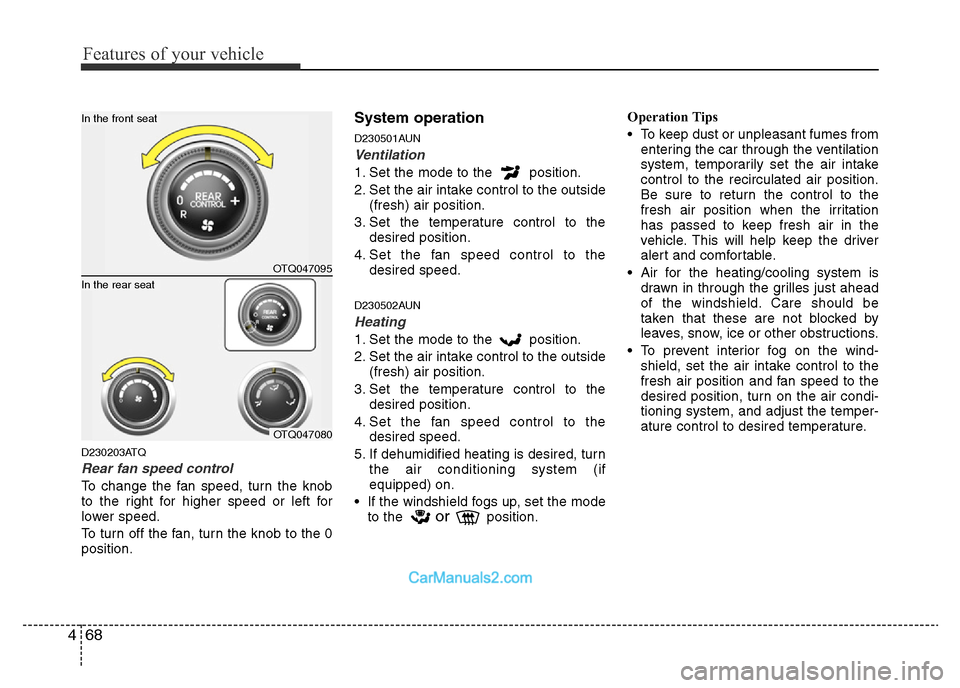 Hyundai H-1 (Grand Starex) 2014  Owners Manual Features of your vehicle
68 4
D230203ATQ
Rear fan speed control
To change the fan speed, turn the knob
to the right for higher speed or left for
lower speed.
To turn off the fan, turn the knob to the 