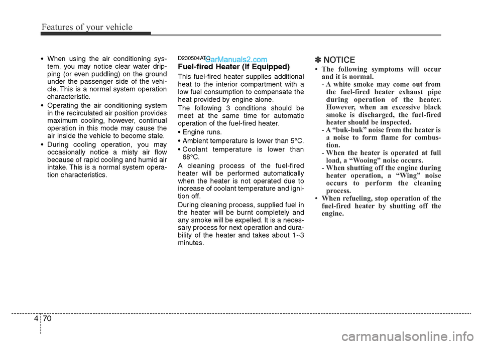 Hyundai H-1 (Grand Starex) 2014  Owners Manual Features of your vehicle
70 4
• When using the air conditioning sys-
tem, you may notice clear water drip-
ping (or even puddling) on the ground
under the passenger side of the vehi-
cle. This is a 