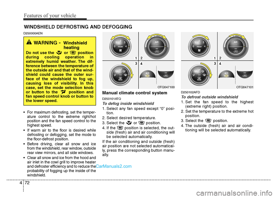 Hyundai H-1 (Grand Starex) 2014  Owners Manual Features of your vehicle
72 4
D250000AEN
• For maximum defrosting, set the temper-
ature control to the extreme right/hot
position and the fan speed control to the
highest speed.
• If warm air to 