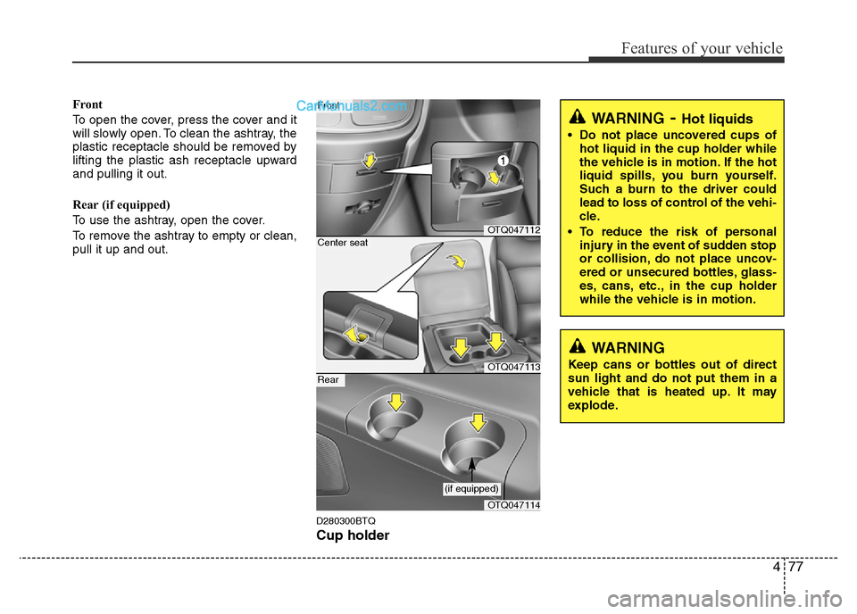 Hyundai H-1 (Grand Starex) 2014  Owners Manual 477
Features of your vehicle
Front
To open the cover, press the cover and it
will slowly open. To clean the ashtray, the
plastic receptacle should be removed by
lifting the plastic ash receptacle upwa