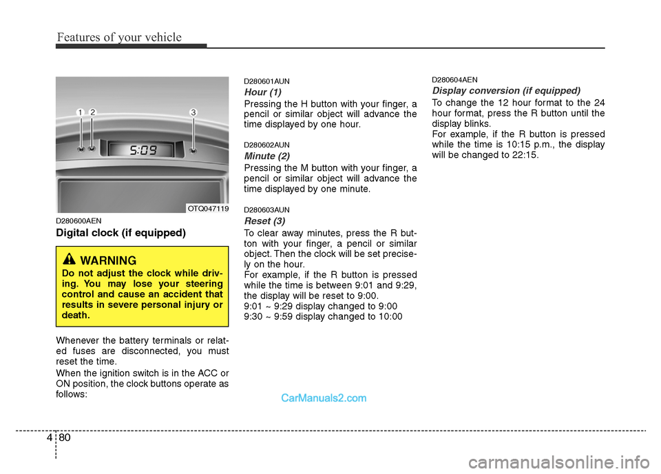 Hyundai H-1 (Grand Starex) 2014  Owners Manual Features of your vehicle
80 4
D280600AEN
Digital clock (if equipped)
Whenever the battery terminals or relat-
ed fuses are disconnected, you must
reset the time.
When the ignition switch is in the ACC