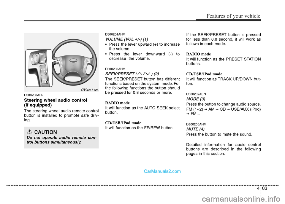 Hyundai H-1 (Grand Starex) 2014  Owners Manual 483
Features of your vehicle
D300200ATQ
Steering wheel audio control 
(if equipped)
The steering wheel audio remote control
button is installed to promote safe driv-
ing.
D300204AHM
VOLUME (VOL +/-) (